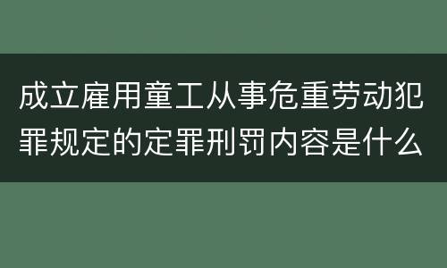 成立雇用童工从事危重劳动犯罪规定的定罪刑罚内容是什么