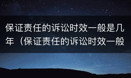 保证责任的诉讼时效一般是几年（保证责任的诉讼时效一般是几年的）
