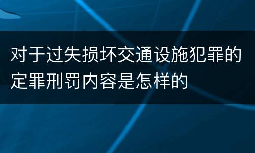 对于过失损坏交通设施犯罪的定罪刑罚内容是怎样的