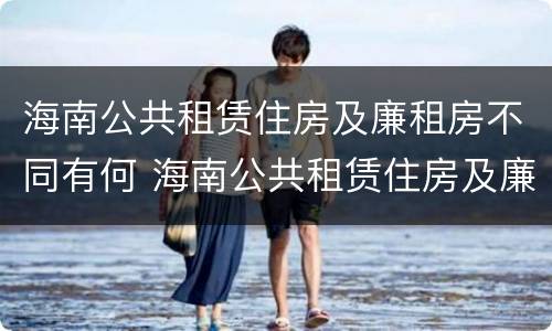 海南公共租赁住房及廉租房不同有何 海南公共租赁住房及廉租房不同有何影响