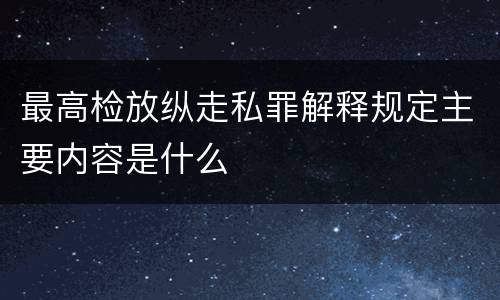 最高检放纵走私罪解释规定主要内容是什么