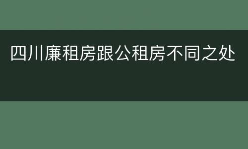 四川廉租房跟公租房不同之处