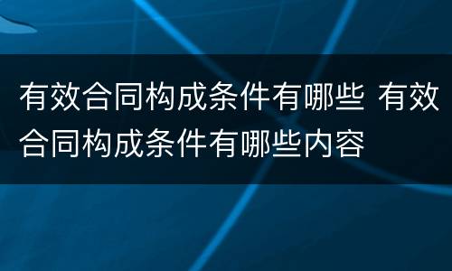 有效合同构成条件有哪些 有效合同构成条件有哪些内容