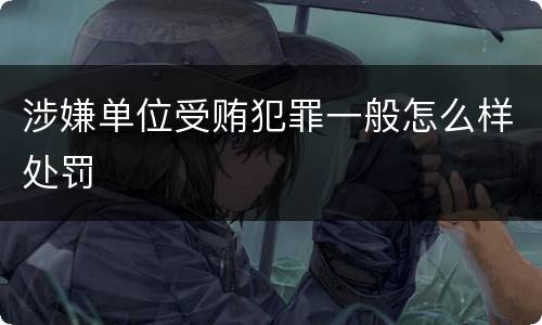 涉嫌单位受贿犯罪一般怎么样处罚