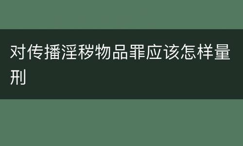 对传播淫秽物品罪应该怎样量刑