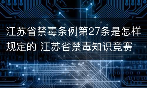 江苏省禁毒条例第27条是怎样规定的 江苏省禁毒知识竞赛