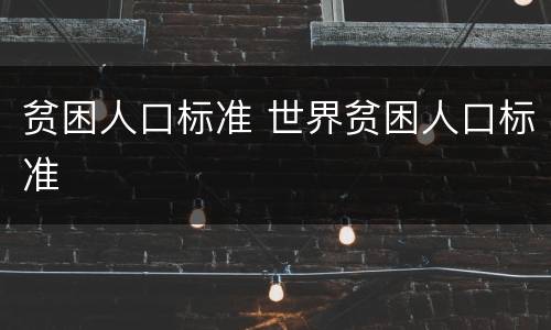 贫困人口标准 世界贫困人口标准
