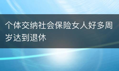 个体交纳社会保险女人好多周岁达到退休