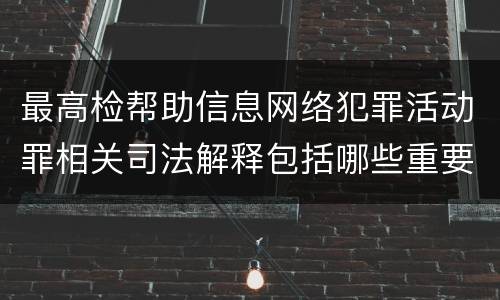 最高检帮助信息网络犯罪活动罪相关司法解释包括哪些重要内容