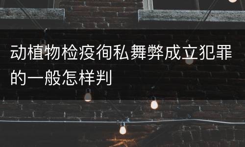 动植物检疫徇私舞弊成立犯罪的一般怎样判
