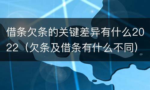 借条欠条的关键差异有什么2022（欠条及借条有什么不同）