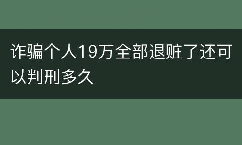诈骗个人19万全部退赃了还可以判刑多久