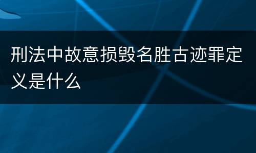 刑法中故意损毁名胜古迹罪定义是什么