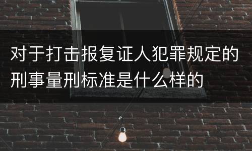 对于打击报复证人犯罪规定的刑事量刑标准是什么样的