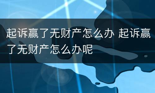 起诉赢了无财产怎么办 起诉赢了无财产怎么办呢