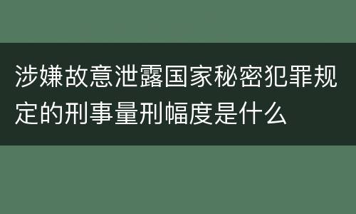 涉嫌故意泄露国家秘密犯罪规定的刑事量刑幅度是什么
