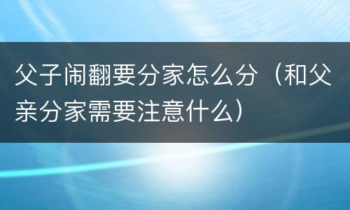 父子闹翻要分家怎么分（和父亲分家需要注意什么）