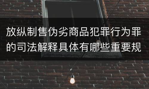 放纵制售伪劣商品犯罪行为罪的司法解释具体有哪些重要规定