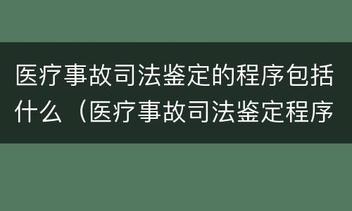 医疗事故司法鉴定的程序包括什么（医疗事故司法鉴定程序鉴定）