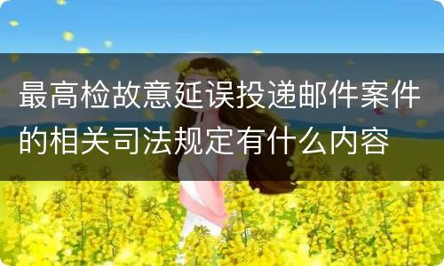 最高检故意延误投递邮件案件的相关司法规定有什么内容