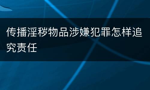 传播淫秽物品涉嫌犯罪怎样追究责任