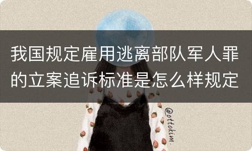 我国规定雇用逃离部队军人罪的立案追诉标准是怎么样规定
