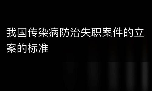我国传染病防治失职案件的立案的标准
