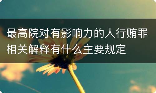 最高院对有影响力的人行贿罪相关解释有什么主要规定