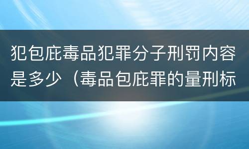 犯包庇毒品犯罪分子刑罚内容是多少（毒品包庇罪的量刑标准）