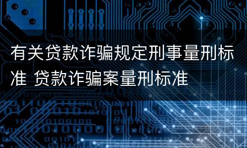 有关贷款诈骗规定刑事量刑标准 贷款诈骗案量刑标准