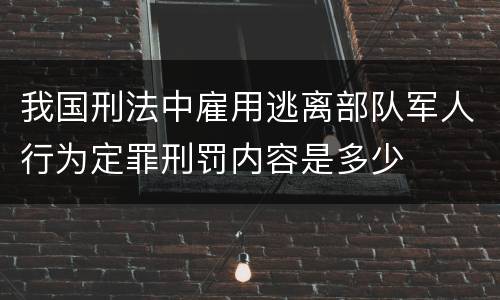 我国刑法中雇用逃离部队军人行为定罪刑罚内容是多少