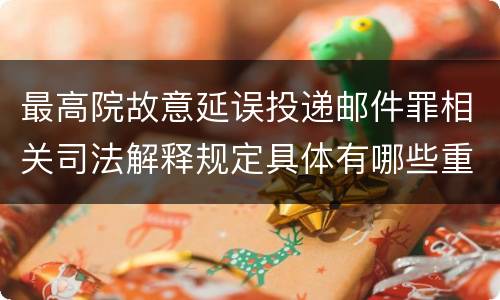 最高院故意延误投递邮件罪相关司法解释规定具体有哪些重要内容