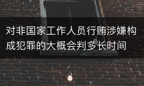 对非国家工作人员行贿涉嫌构成犯罪的大概会判多长时间