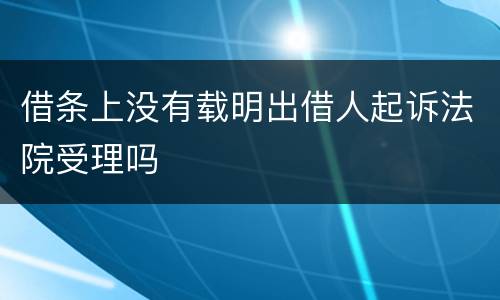 借条上没有载明出借人起诉法院受理吗