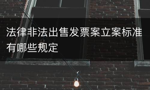 法律非法出售发票案立案标准有哪些规定