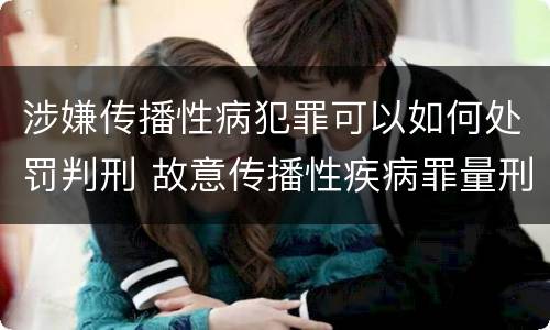 涉嫌传播性病犯罪可以如何处罚判刑 故意传播性疾病罪量刑