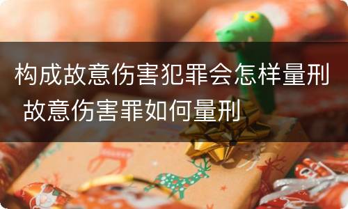构成故意伤害犯罪会怎样量刑 故意伤害罪如何量刑
