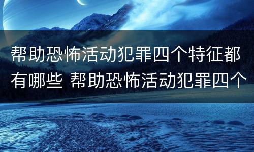 帮助恐怖活动犯罪四个特征都有哪些 帮助恐怖活动犯罪四个特征都有哪些呢