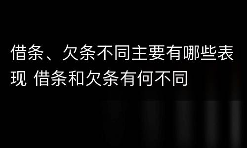 借条、欠条不同主要有哪些表现 借条和欠条有何不同
