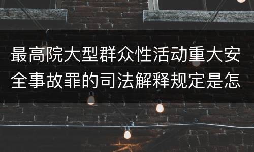 最高院大型群众性活动重大安全事故罪的司法解释规定是怎样的