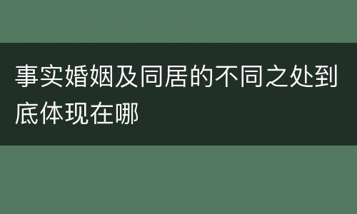 事实婚姻及同居的不同之处到底体现在哪