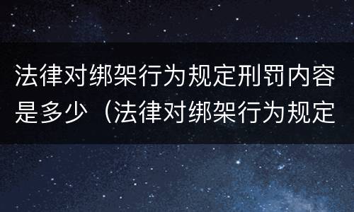 法律对绑架行为规定刑罚内容是多少（法律对绑架行为规定刑罚内容是多少年）