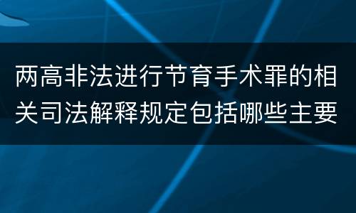两高非法进行节育手术罪的相关司法解释规定包括哪些主要内容