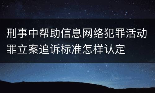 刑事中帮助信息网络犯罪活动罪立案追诉标准怎样认定