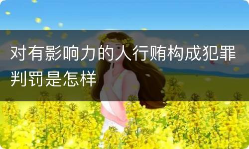 对有影响力的人行贿构成犯罪判罚是怎样