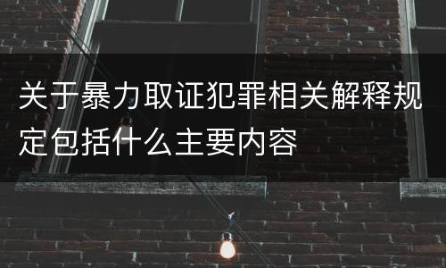 关于暴力取证犯罪相关解释规定包括什么主要内容