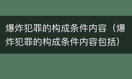 爆炸犯罪的构成条件内容（爆炸犯罪的构成条件内容包括）