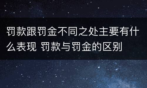 罚款跟罚金不同之处主要有什么表现 罚款与罚金的区别