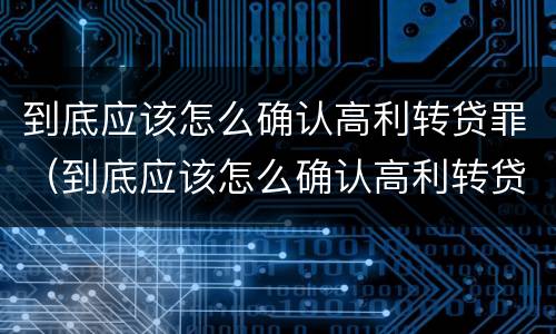 到底应该怎么确认高利转贷罪（到底应该怎么确认高利转贷罪呢）