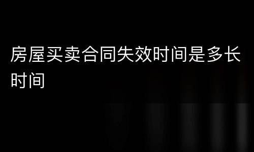 房屋买卖合同失效时间是多长时间